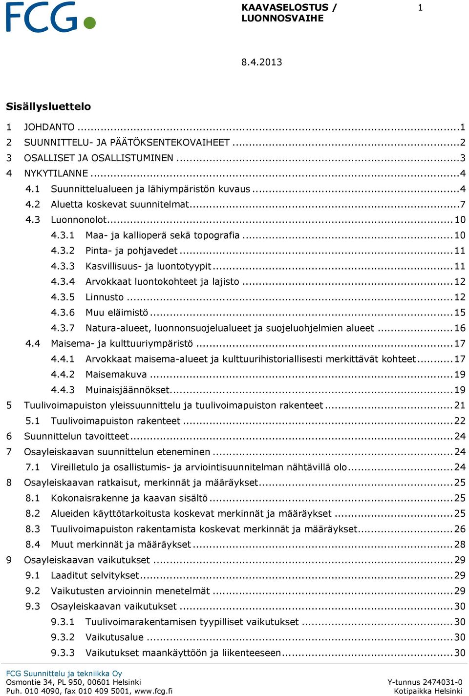 .. 12 4.3.5 Linnusto... 12 4.3.6 Muu eläimistö... 15 4.3.7 Natura-alueet, luonnonsuojelualueet ja suojeluohjelmien alueet... 16 4.4 Maisema- ja kulttuuriympäristö... 17 4.4.1 Arvokkaat maisema-alueet ja kulttuurihistoriallisesti merkittävät kohteet.