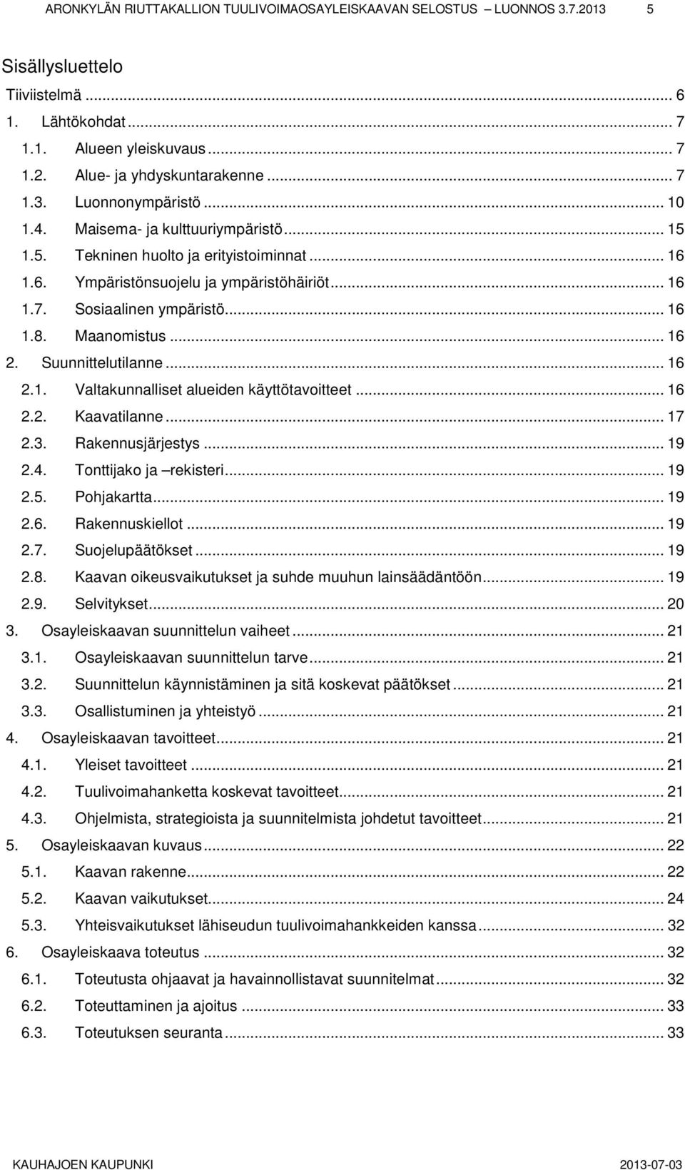 Suunnittelutilanne... 16 2.1. Valtakunnalliset alueiden käyttötavoitteet... 16 2.2. Kaavatilanne... 17 2.3. Rakennusjärjestys... 19 2.4. Tonttijako ja rekisteri... 19 2.5. Pohjakartta... 19 2.6. Rakennuskiellot.