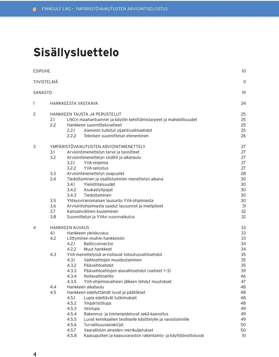 1 Arviointimenettelyn tarve ja tavoitteet 27 3.2 Arviointimenettelyn sisältö ja aikataulu 27 3.2.1 YVA-ohjelma 27 3.2.2 YVA-selostus 27 3.3 Arviointimenettelyn osapuolet 28 3.