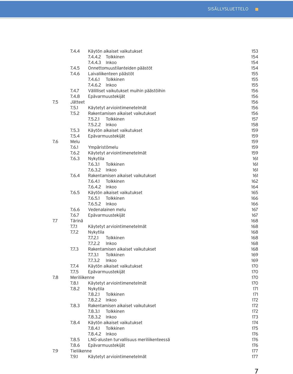 5.2.2 Inkoo 158 7.5.3 Käytön aikaiset vaikutukset 159 7.5.4 Epävarmuustekijät 159 7.6 Melu 159 7.6.1 Ympäristömelu 159 7.6.2 Käytetyt arviointimenetelmät 159 7.6.3 Nykytila 161 7.6.3.1 Tolkkinen 161 7.