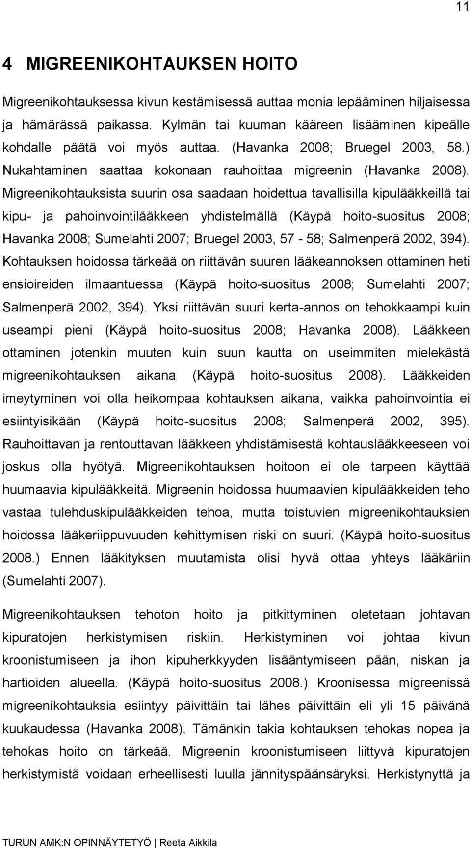 Migreenikohtauksista suurin osa saadaan hoidettua tavallisilla kipulääkkeillä tai kipu- ja pahoinvointilääkkeen yhdistelmällä (Käypä hoito-suositus 2008; Havanka 2008; Sumelahti 2007; Bruegel 2003,