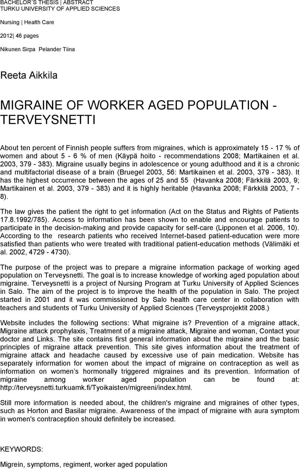 Migraine usually begins in adolescence or young adulthood and it is a chronic and multifactorial disease of a brain (Bruegel 2003, 56: Martikainen et al. 2003, 379-383).