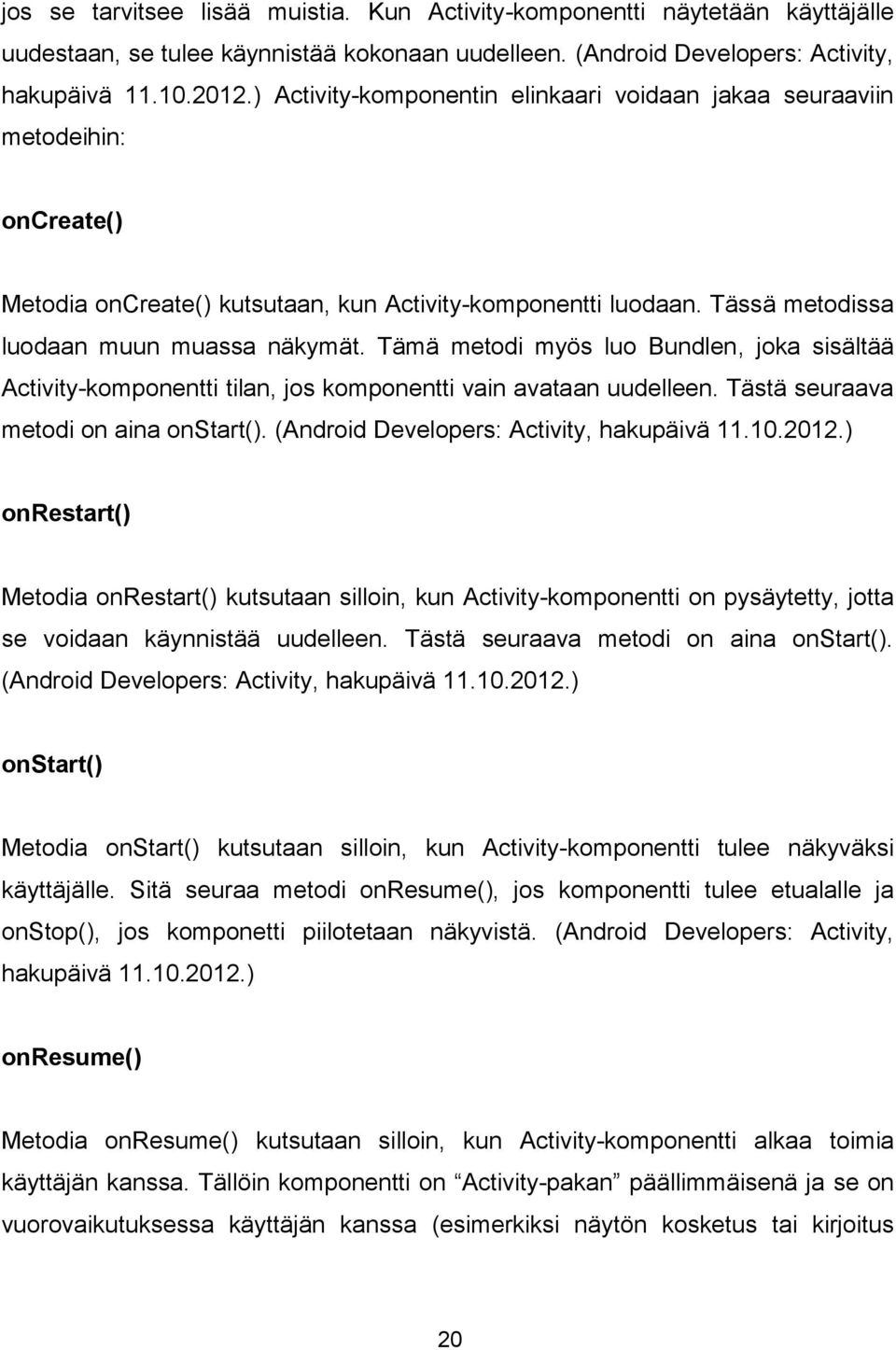 Tämä metodi myös luo Bundlen, joka sisältää Activity-komponentti tilan, jos komponentti vain avataan uudelleen. Tästä seuraava metodi on aina onstart(). (Android Developers: Activity, hakupäivä 11.10.