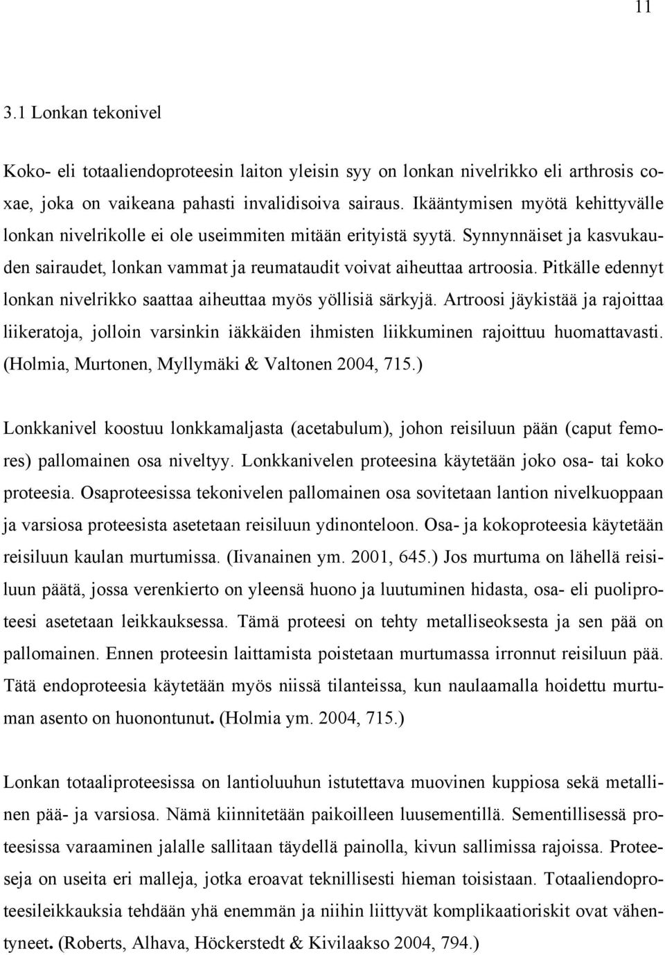 Pitkälle edennyt lonkan nivelrikko saattaa aiheuttaa myös yöllisiä särkyjä. Artroosi jäykistää ja rajoittaa liikeratoja, jolloin varsinkin iäkkäiden ihmisten liikkuminen rajoittuu huomattavasti.