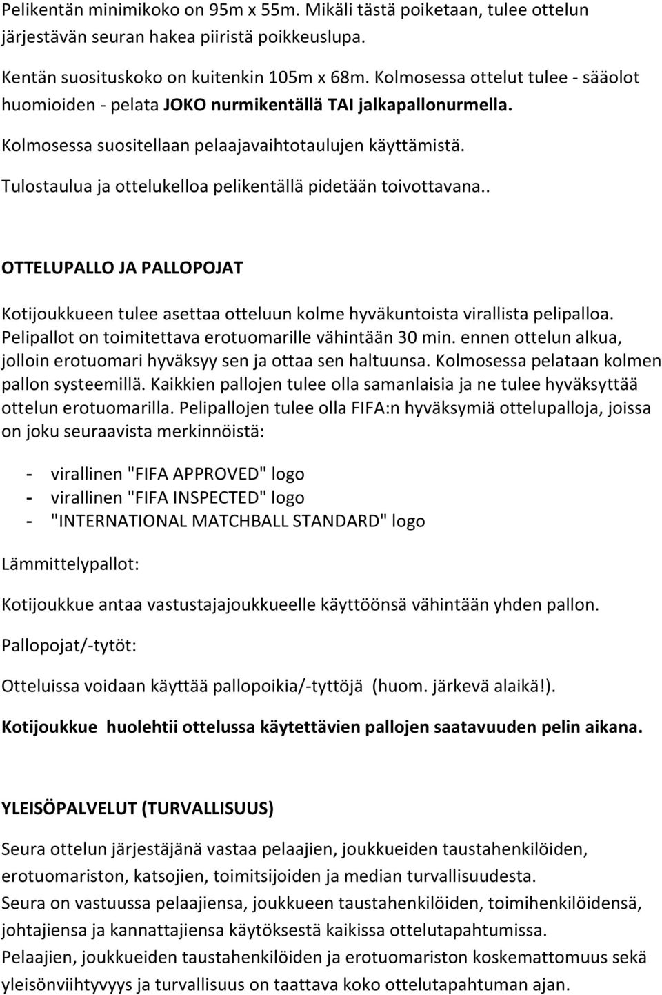 Tulostaulua ja ottelukelloa pelikentällä pidetään toivottavana.. OTTELUPALLO JA PALLOPOJAT Kotijoukkueen tulee asettaa otteluun kolme hyväkuntoista virallista pelipalloa.