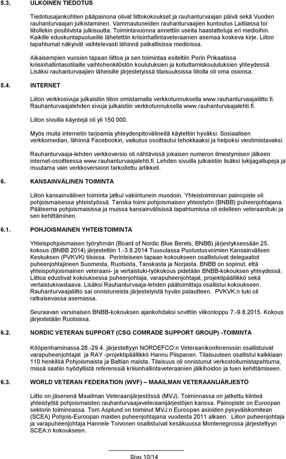 Kaikille eduskuntapuolueille lähetettiin kriisinhallintaveteraanien asemaa koskeva kirje. Liiton tapahtumat näkyivät vaihtelevasti lähinnä paikallisissa medioissa.