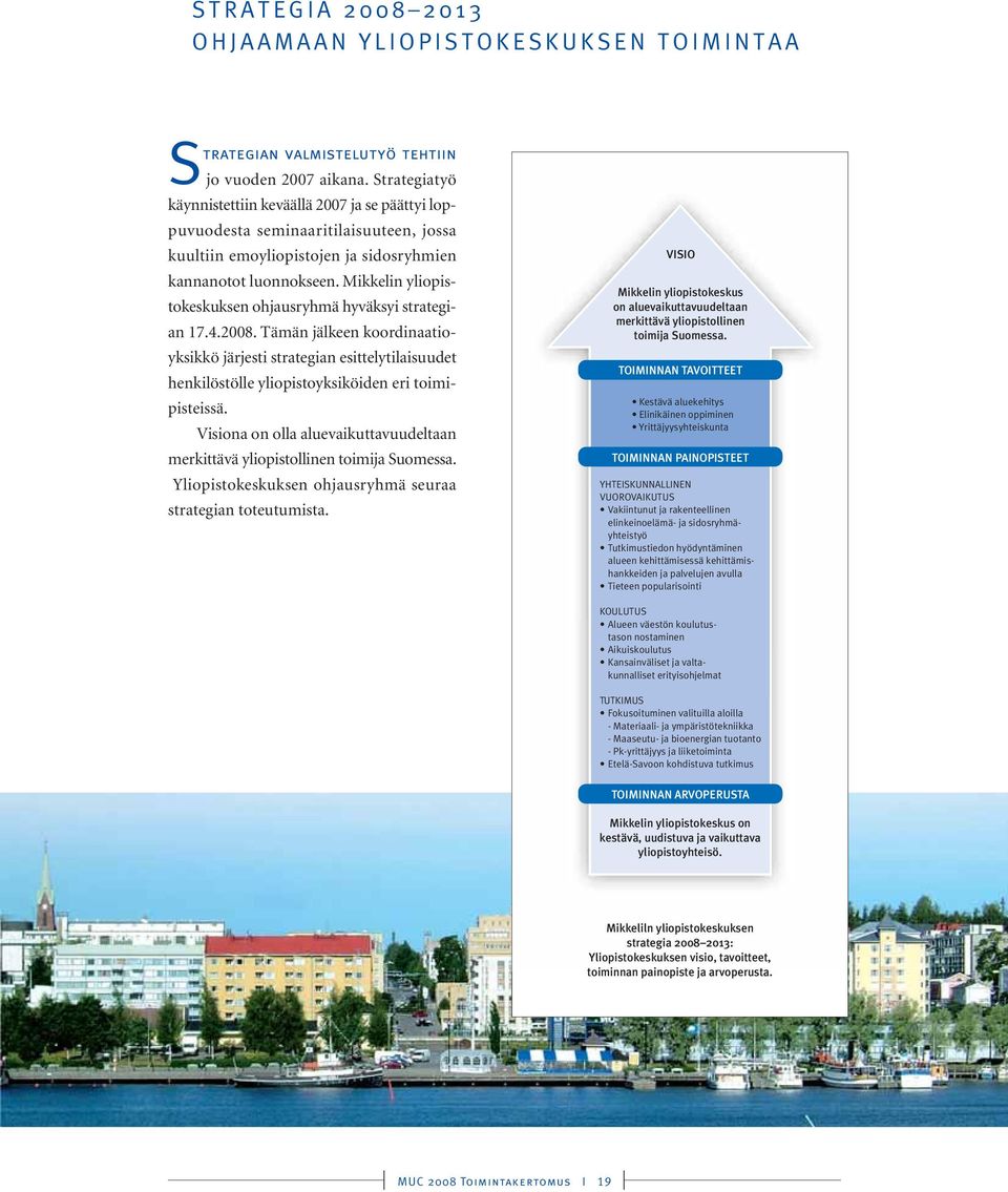 Mikkelin yliopistokeskuksen ohjausryhmä hyväksyi strategian 17.4.2008. Tämän jälkeen koordinaatioyksikkö järjesti strategian esittelytilaisuudet henkilöstölle yliopistoyksiköiden eri toimipisteissä.