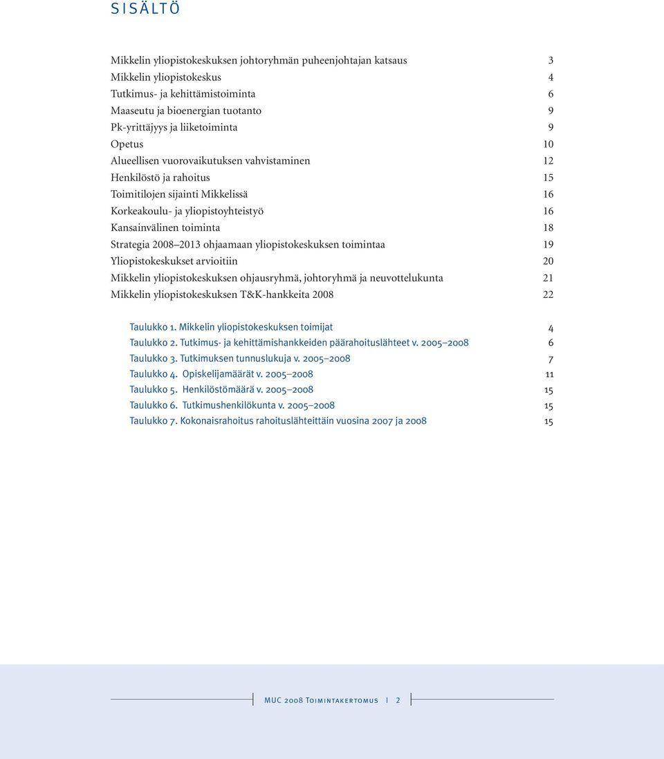 2013 ohjaamaan yliopistokeskuksen toimintaa 19 Yliopistokeskukset arvioitiin 20 Mikkelin yliopistokeskuksen ohjausryhmä, johtoryhmä ja neuvottelukunta 21 Mikkelin yliopistokeskuksen T&K-hankkeita