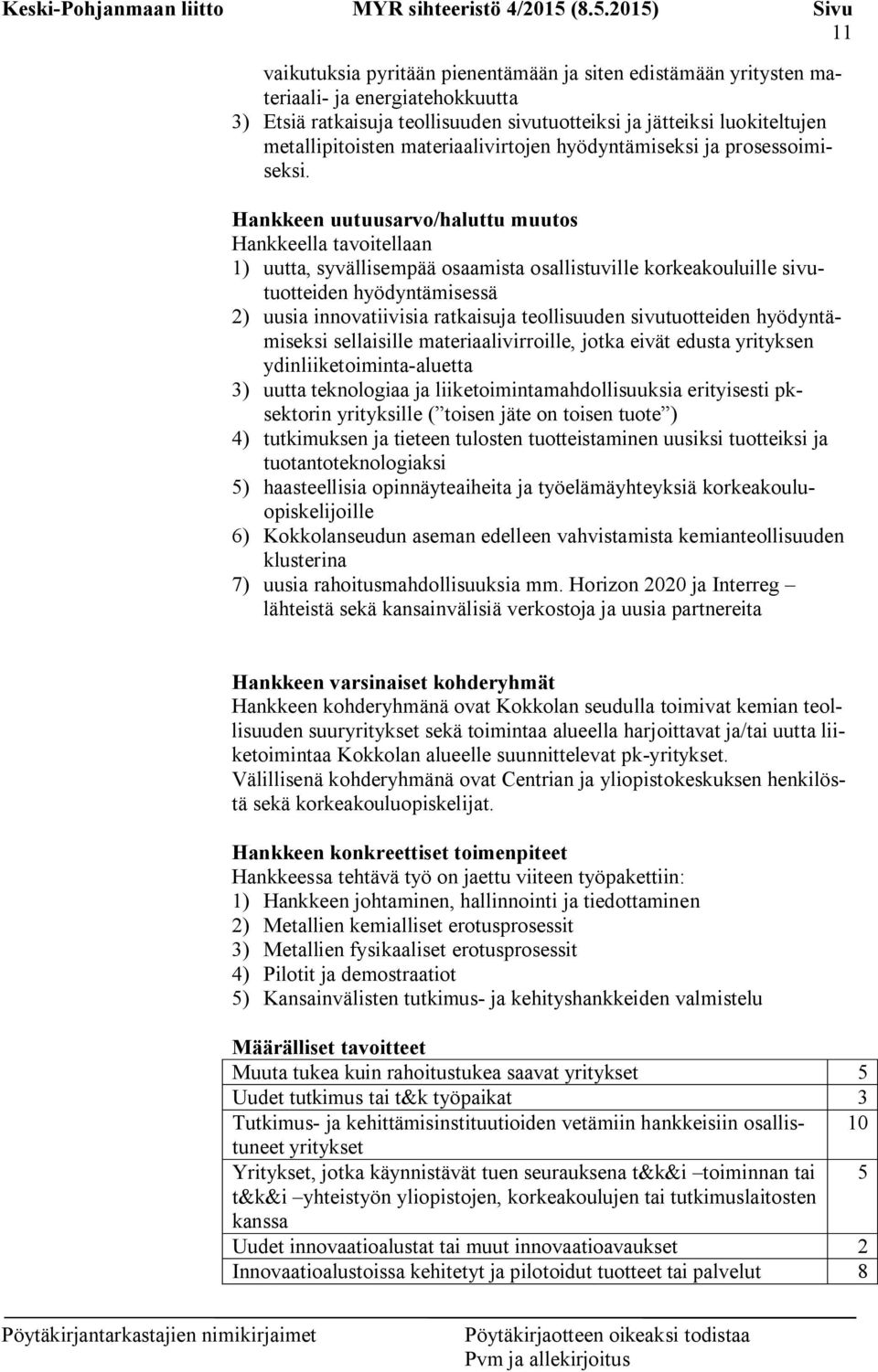 Hankkeen uutuusarvo/haluttu muutos Hankkeella tavoitellaan 1) uutta, syvällisempää osaamista osallistuville korkeakouluille sivutuotteiden hyödyntämisessä 2) uusia innovatiivisia ratkaisuja