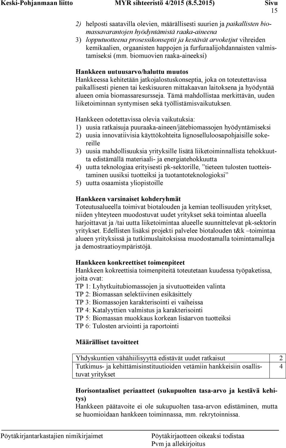 biomuovien raaka-aineeksi) Hankkeen uutuusarvo/haluttu muutos Hankkeessa kehitetään jatkojalostuskonseptia, joka on toteutettavissa paikallisesti pienen tai keskisuuren mittakaavan laitoksena ja