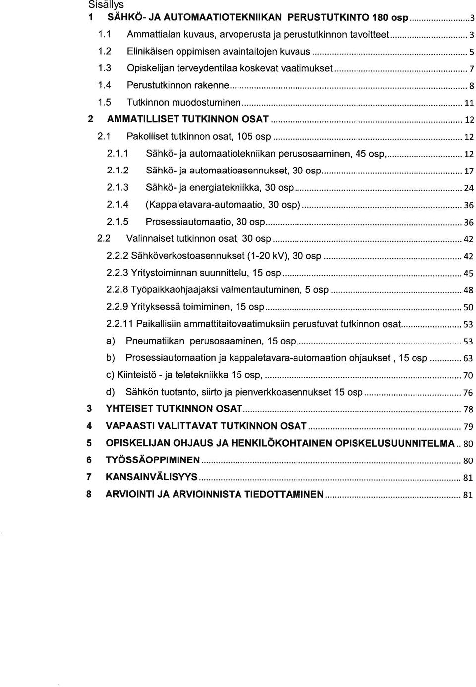 . 2.1.2 Sähkö- j utomtiosennukset, 30 osp... 2.1.3 Sähkö- j energitekniikk, 30 osp... 2.1.4 (Kppletvr-utomtio, 30osp) 5 Prosessiutomtio,30osp... Vlinniset tutkinnon ost, 30 osp... 2.2 2 Sähköverkostosennukset (1-20 kv), 30 osp.