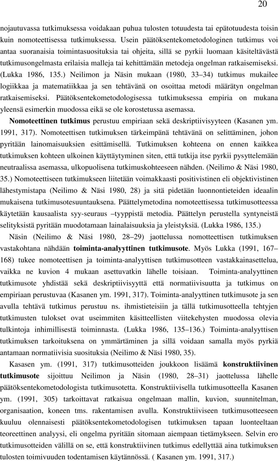 ongelman ratkaisemiseksi. (Lukka 1986, 135.) Neilimon ja Näsin mukaan (1980, 33 34) tutkimus mukailee logiikkaa ja matematiikkaa ja sen tehtävänä on osoittaa metodi määrätyn ongelman ratkaisemiseksi.