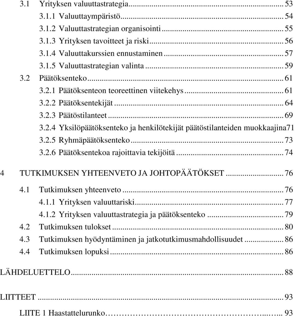 2.5 Ryhmäpäätöksenteko... 73 3.2.6 Päätöksentekoa rajoittavia tekijöitä... 74 4 TUTKIMUKSEN YHTEENVETO JA JOHTOPÄÄTÖKSET... 76 4.1 Tutkimuksen yhteenveto... 76 4.1.1 Yrityksen valuuttariski... 77 4.1.2 Yrityksen valuuttastrategia ja päätöksenteko.