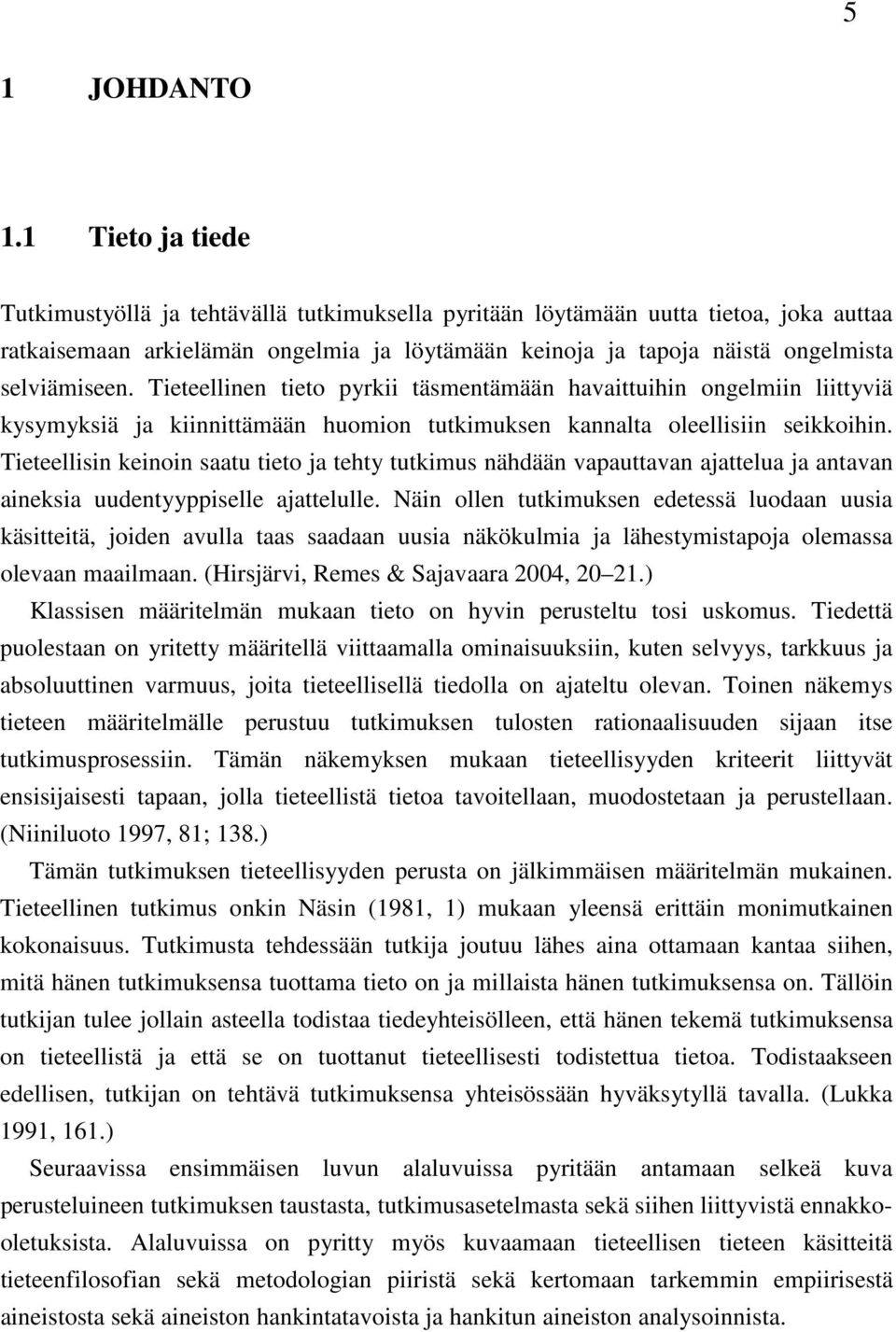 Tieteellinen tieto pyrkii täsmentämään havaittuihin ongelmiin liittyviä kysymyksiä ja kiinnittämään huomion tutkimuksen kannalta oleellisiin seikkoihin.