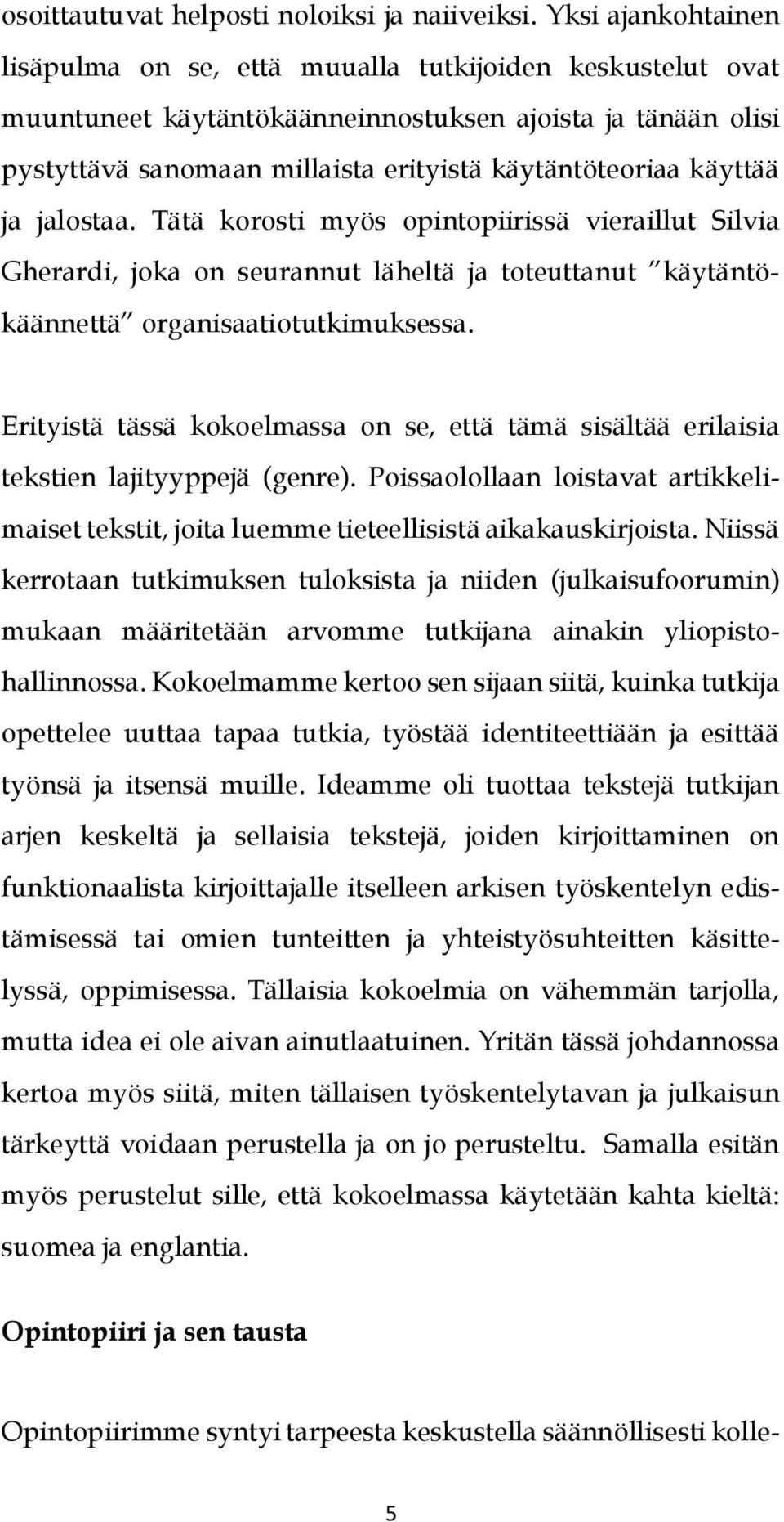 käyttää ja jalostaa. Tätä korosti myös opintopiirissä vieraillut Silvia Gherardi, joka on seurannut läheltä ja toteuttanut käytäntökäännettä organisaatiotutkimuksessa.