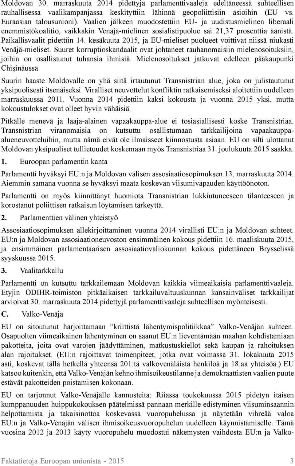 kesäkuuta 2015, ja EU-mieliset puolueet voittivat niissä niukasti Venäjä-mieliset. Suuret korruptioskandaalit ovat johtaneet rauhanomaisiin mielenosoituksiin, joihin on osallistunut tuhansia ihmisiä.