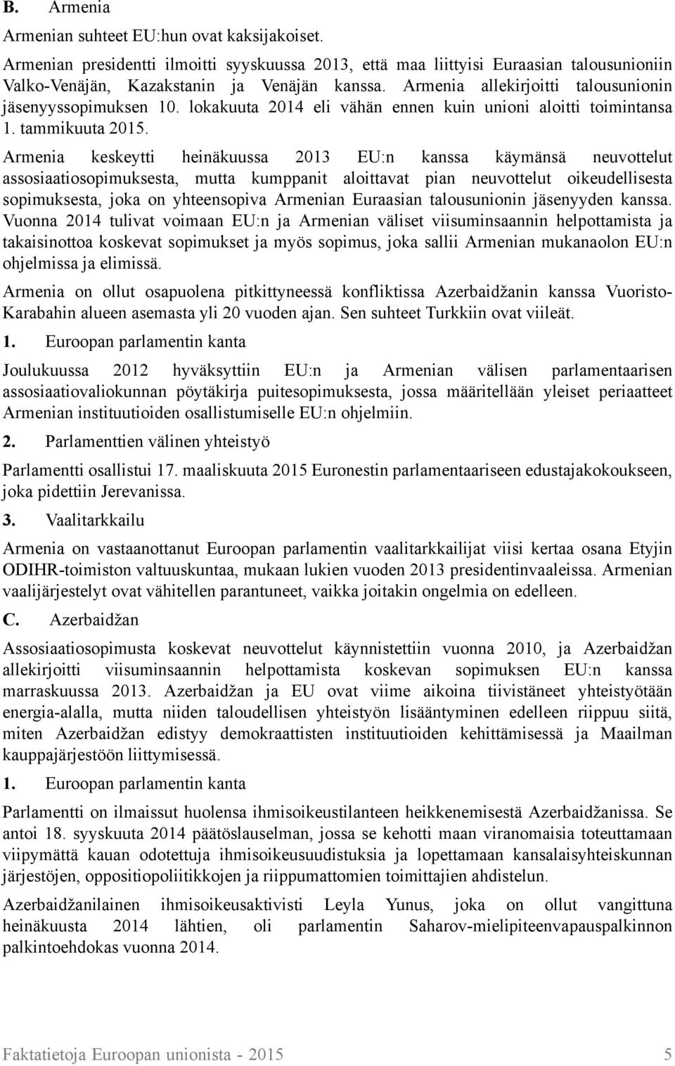 Armenia keskeytti heinäkuussa 2013 EU:n kanssa käymänsä neuvottelut assosiaatiosopimuksesta, mutta kumppanit aloittavat pian neuvottelut oikeudellisesta sopimuksesta, joka on yhteensopiva Armenian