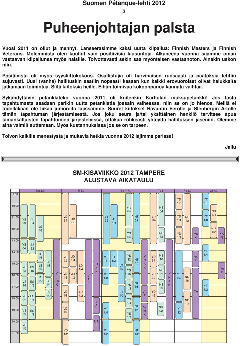 Osallistujia oli harvinaisen runsaasti ja päätöksiä tehtiin sujuvasti. Uusi (vanha) hallituskin saatiin nopeasti kasaan kun kaikki erovuoroiset olivat halukkaita jatkamaan toimintaa.