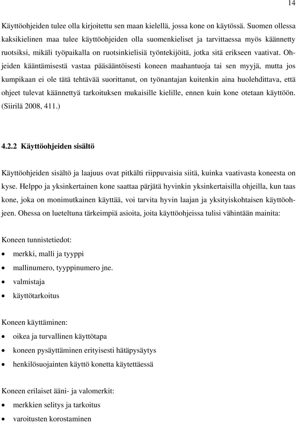 Ohjeiden kääntämisestä vastaa pääsääntöisesti koneen maahantuoja tai sen myyjä, mutta jos kumpikaan ei ole tätä tehtävää suorittanut, on työnantajan kuitenkin aina huolehdittava, että ohjeet tulevat