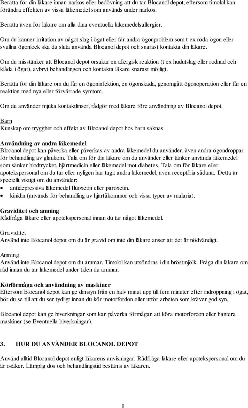 Om du känner irritation av något slag i ögat eller får andra ögonproblem som t ex röda ögon eller svullna ögonlock ska du sluta använda Blocanol depot och snarast kontakta din läkare.