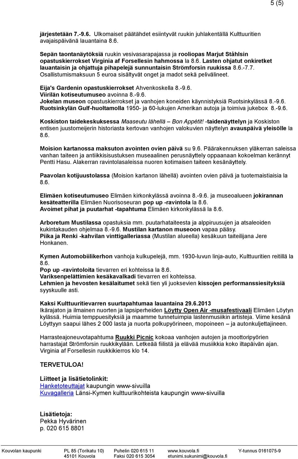 Forsellesin hahmossa la Lasten ohjatut onkiretket lauantaisin ja ohjattuja pihapelejä sunnuntaisin Strömforsin ruukissa -7.7. Osallistumismaksuun 5 euroa sisältyvät onget ja madot sekä pelivälineet.