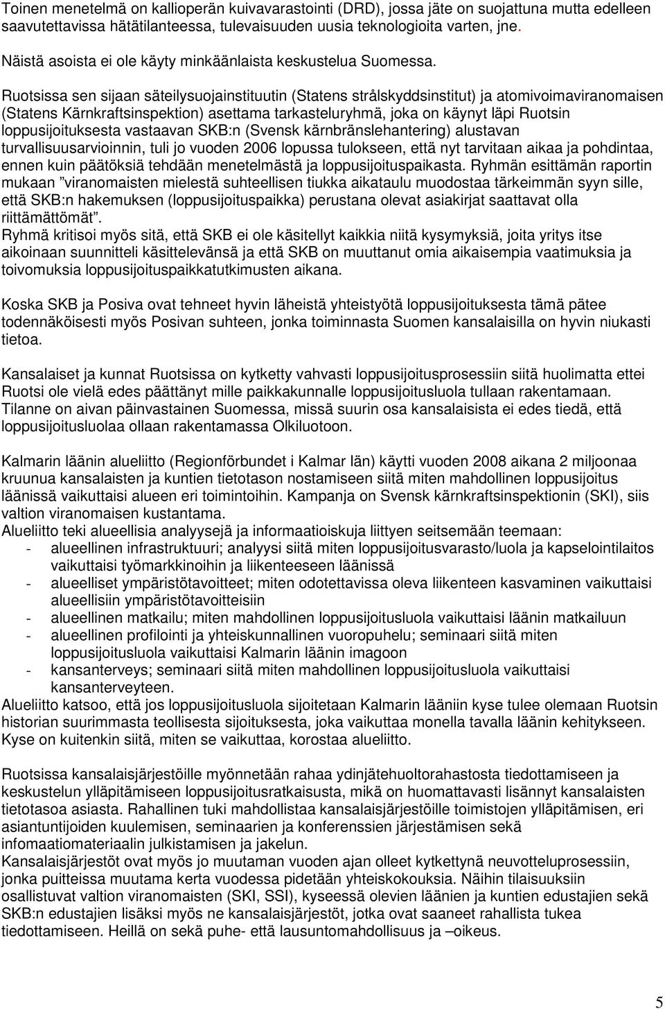 Ruotsissa sen sijaan säteilysuojainstituutin (Statens strålskyddsinstitut) ja atomivoimaviranomaisen (Statens Kärnkraftsinspektion) asettama tarkasteluryhmä, joka on käynyt läpi Ruotsin