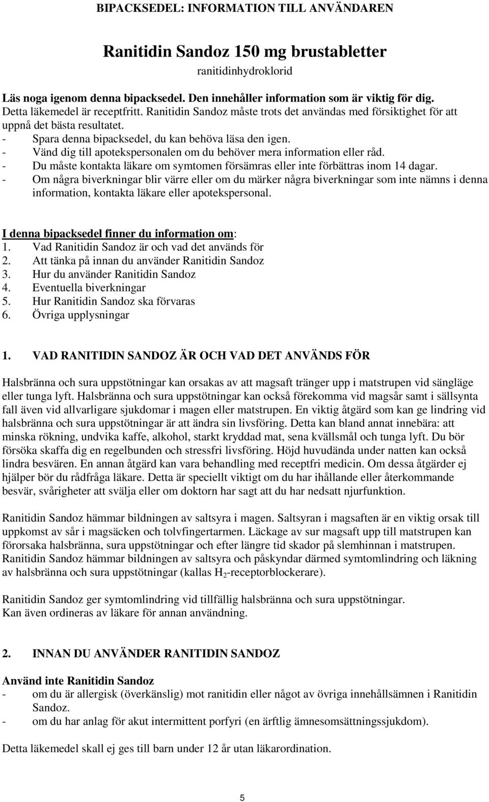 - Vänd dig till apotekspersonalen om du behöver mera information eller råd. - Du måste kontakta läkare om symtomen försämras eller inte förbättras inom 14 dagar.