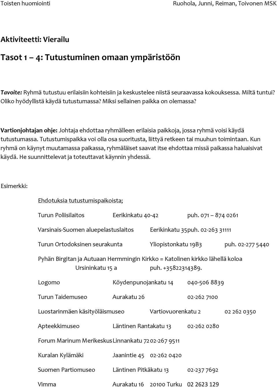 Tutustumispaikka voi olla osa suoritusta, liittyä retkeen tai muuhun toimintaan. Kun ryhmä on käynyt muutamassa paikassa, ryhmäläiset saavat itse ehdottaa missä paikassa haluaisivat käydä.