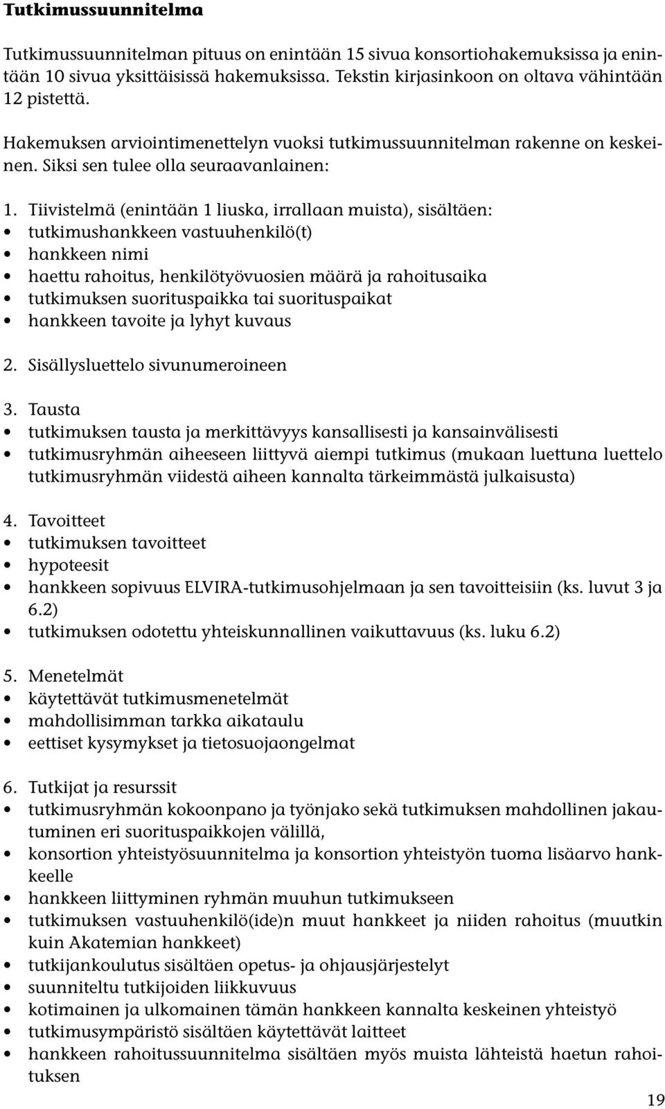 Tiivistelmä (enintään 1 liuska, irrallaan muista), sisältäen: tutkimushankkeen vastuuhenkilö(t) hankkeen nimi haettu rahoitus, henkilötyövuosien määrä ja rahoitusaika tutkimuksen suorituspaikka tai