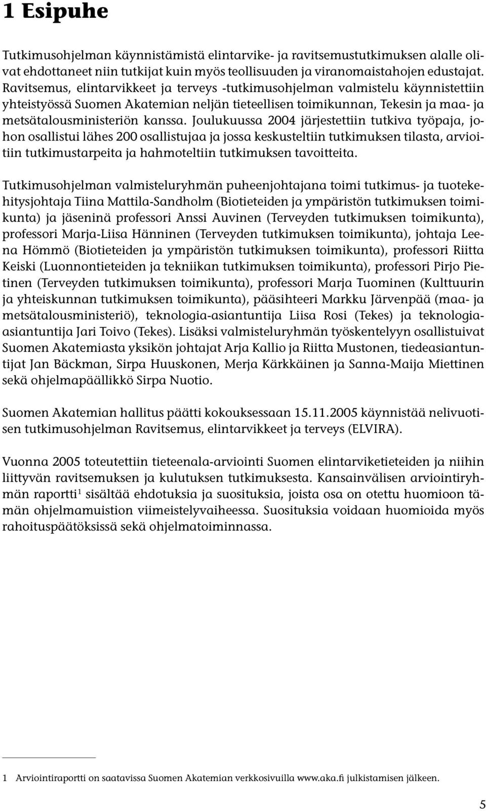 Joulukuussa 2004 järjestettiin tutkiva työpaja, johon osallistui lähes 200 osallistujaa ja jossa keskusteltiin tutkimuksen tilasta, arvioitiin tutkimustarpeita ja hahmoteltiin tutkimuksen tavoitteita.