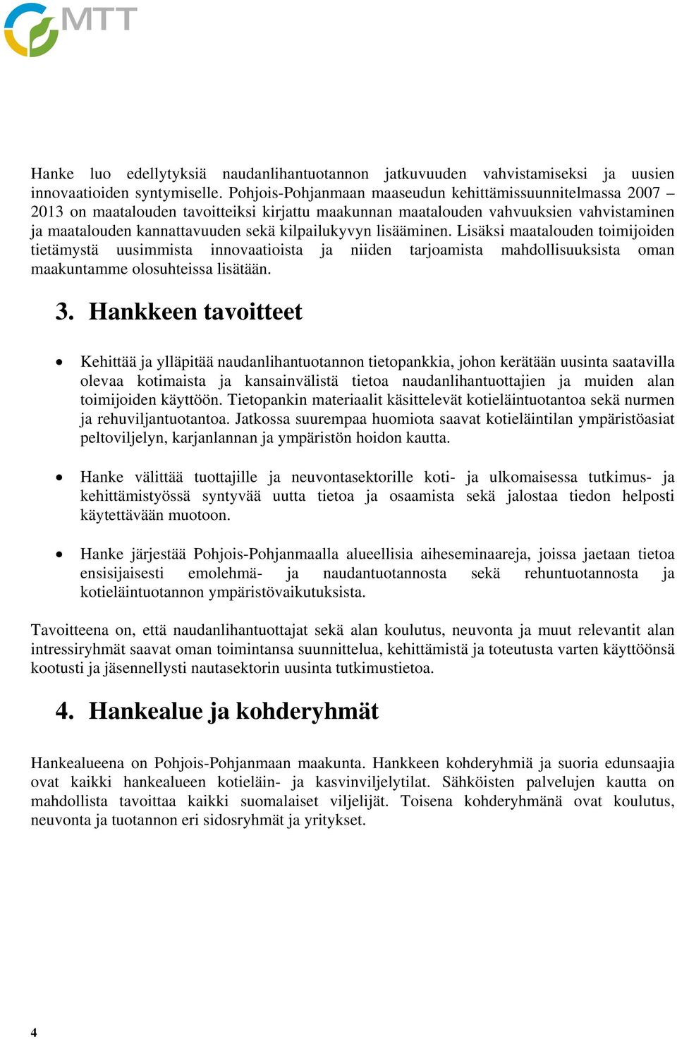 lisääminen. Lisäksi maatalouden toimijoiden tietämystä uusimmista innovaatioista ja niiden tarjoamista mahdollisuuksista oman maakuntamme olosuhteissa lisätään. 3.