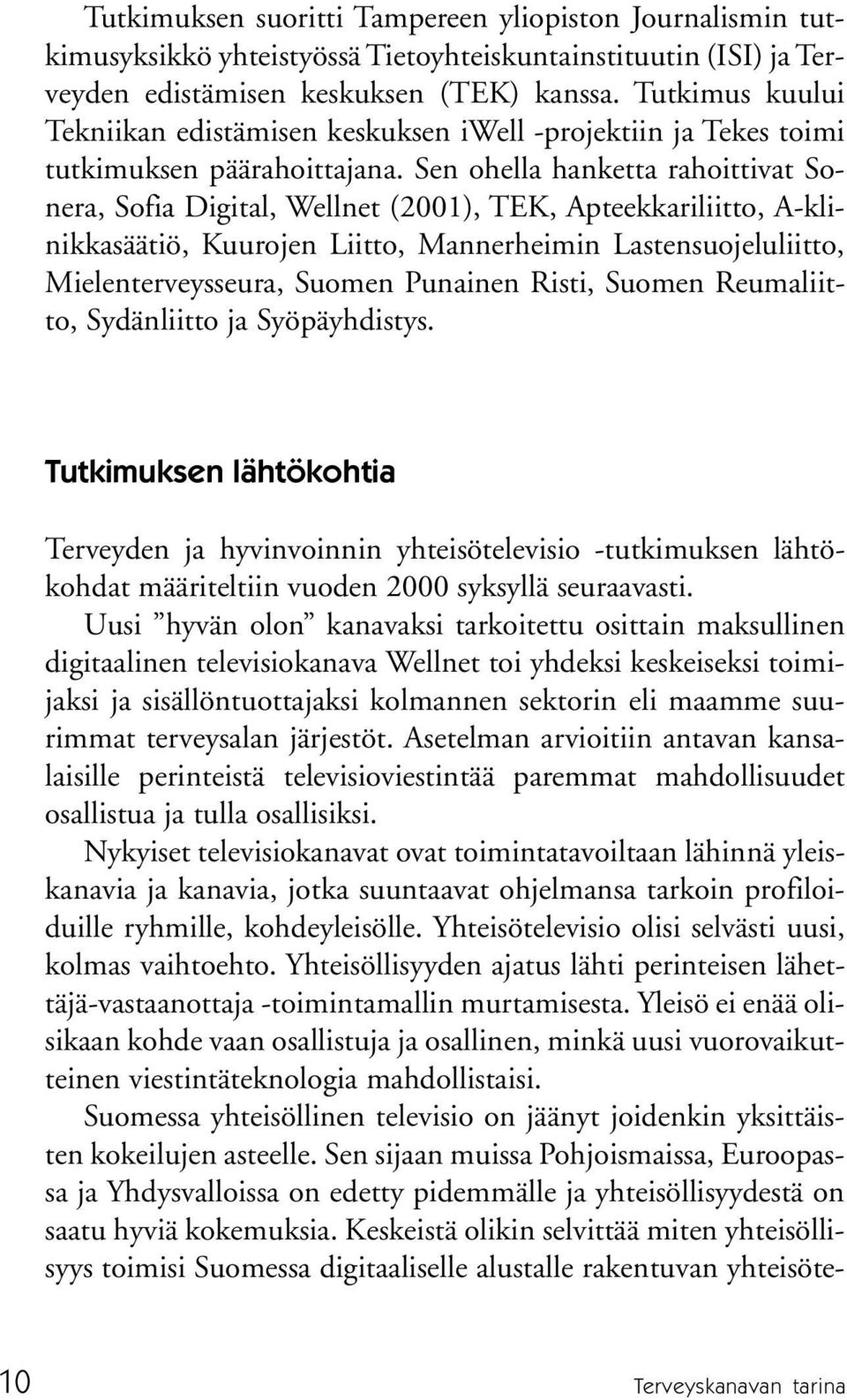 Sen ohella hanketta rahoittivat Sonera, Sofia Digital, Wellnet (2001), TEK, Apteekkariliitto, A-klinikkasäätiö, Kuurojen Liitto, Mannerheimin Lastensuojeluliitto, Mielenterveysseura, Suomen Punainen