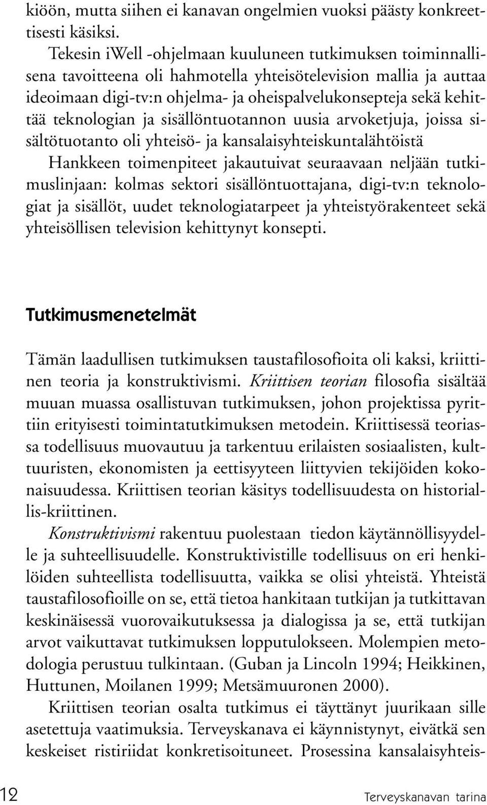teknologian ja sisällöntuotannon uusia arvoketjuja, joissa sisältötuotanto oli yhteisö- ja kansalaisyhteiskuntalähtöistä Hankkeen toimenpiteet jakautuivat seuraavaan neljään tutkimuslinjaan: kolmas