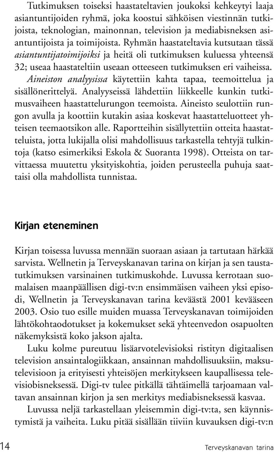 Ryhmän haastateltavia kutsutaan tässä asiantuntijatoimijoiksi ja heitä oli tutkimuksen kuluessa yhteensä 32; useaa haastateltiin useaan otteeseen tutkimuksen eri vaiheissa.