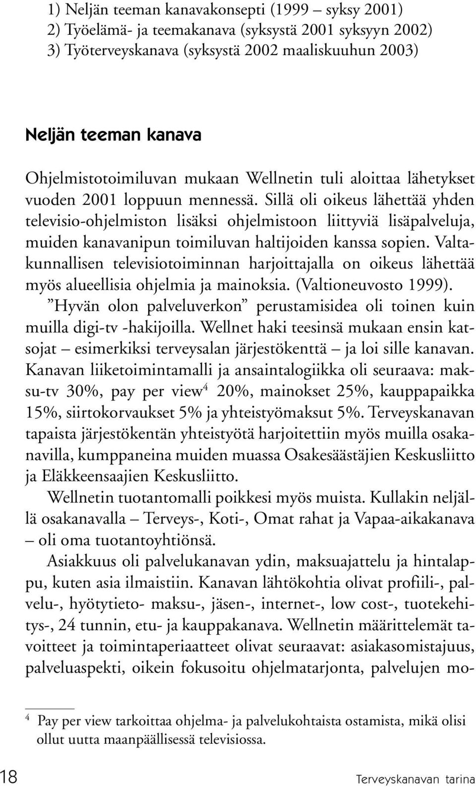 Sillä oli oikeus lähettää yhden televisio-ohjelmiston lisäksi ohjelmistoon liittyviä lisäpalveluja, muiden kanavanipun toimiluvan haltijoiden kanssa sopien.
