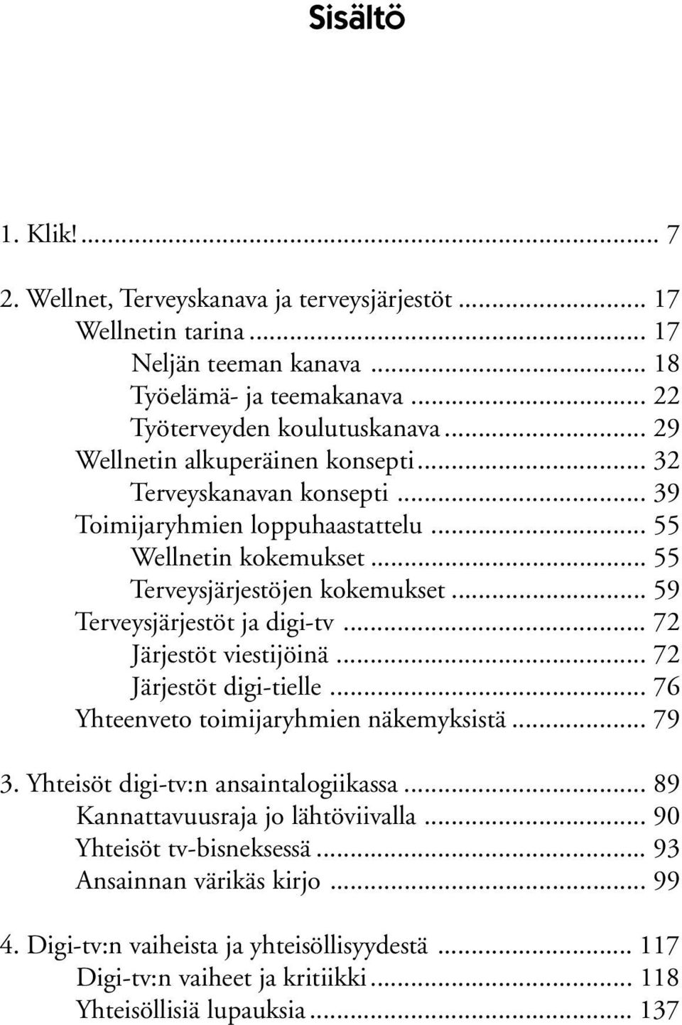 .. 59 Terveysjärjestöt ja digi-tv... 72 Järjestöt viestijöinä... 72 Järjestöt digi-tielle... 76 Yhteenveto toimijaryhmien näkemyksistä... 79 3. Yhteisöt digi-tv:n ansaintalogiikassa.