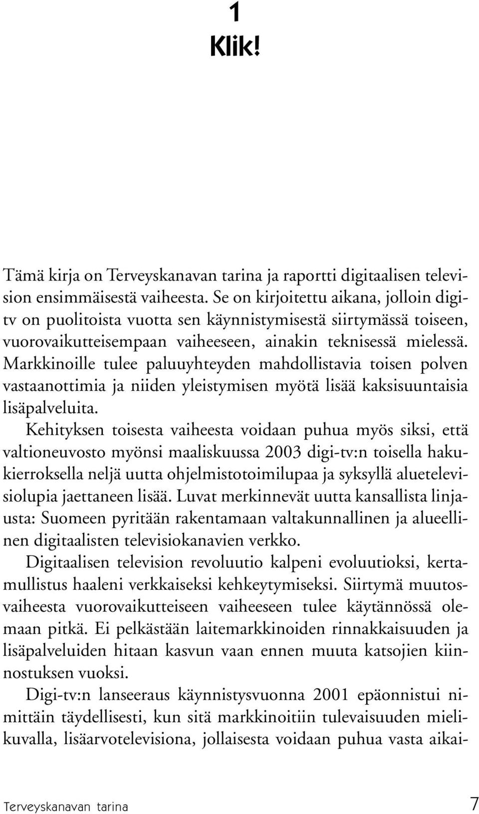 Markkinoille tulee paluuyhteyden mahdollistavia toisen polven vastaanottimia ja niiden yleistymisen myötä lisää kaksisuuntaisia lisäpalveluita.