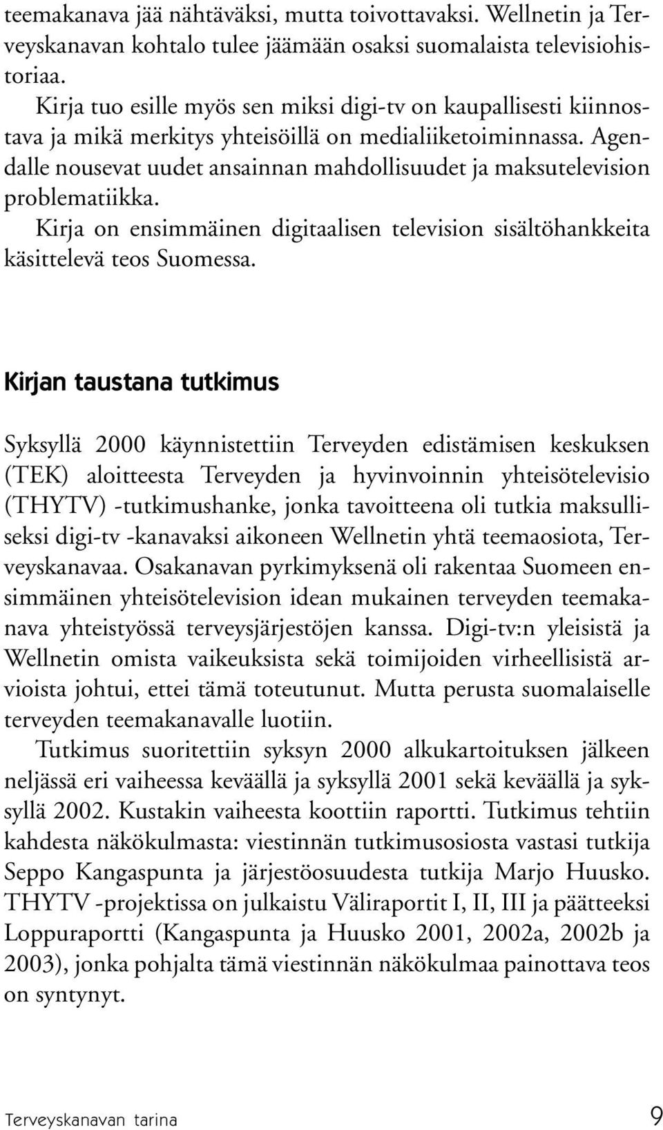 Agendalle nousevat uudet ansainnan mahdollisuudet ja maksutelevision problematiikka. Kirja on ensimmäinen digitaalisen television sisältöhankkeita käsittelevä teos Suomessa.