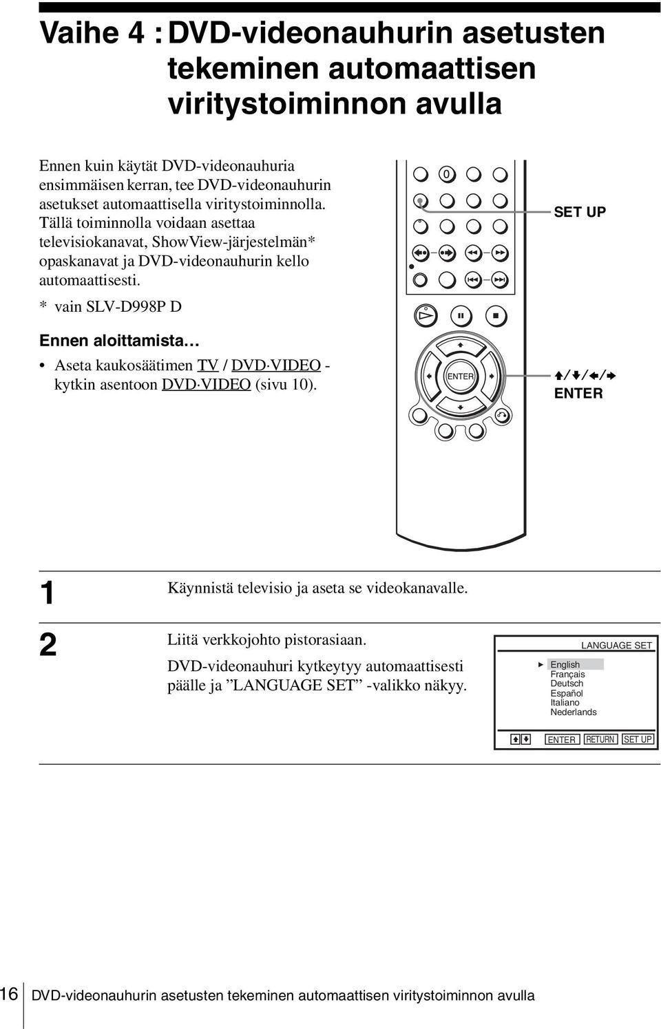 * vain SLV-D998P D Ennen aloittamista Aseta kaukosäätimen TV / DVD VIDEO - kytkin asentoon DVD VIDEO (sivu 10). V/v/B/b 1 Käynnistä televisio ja aseta se videokanavalle.