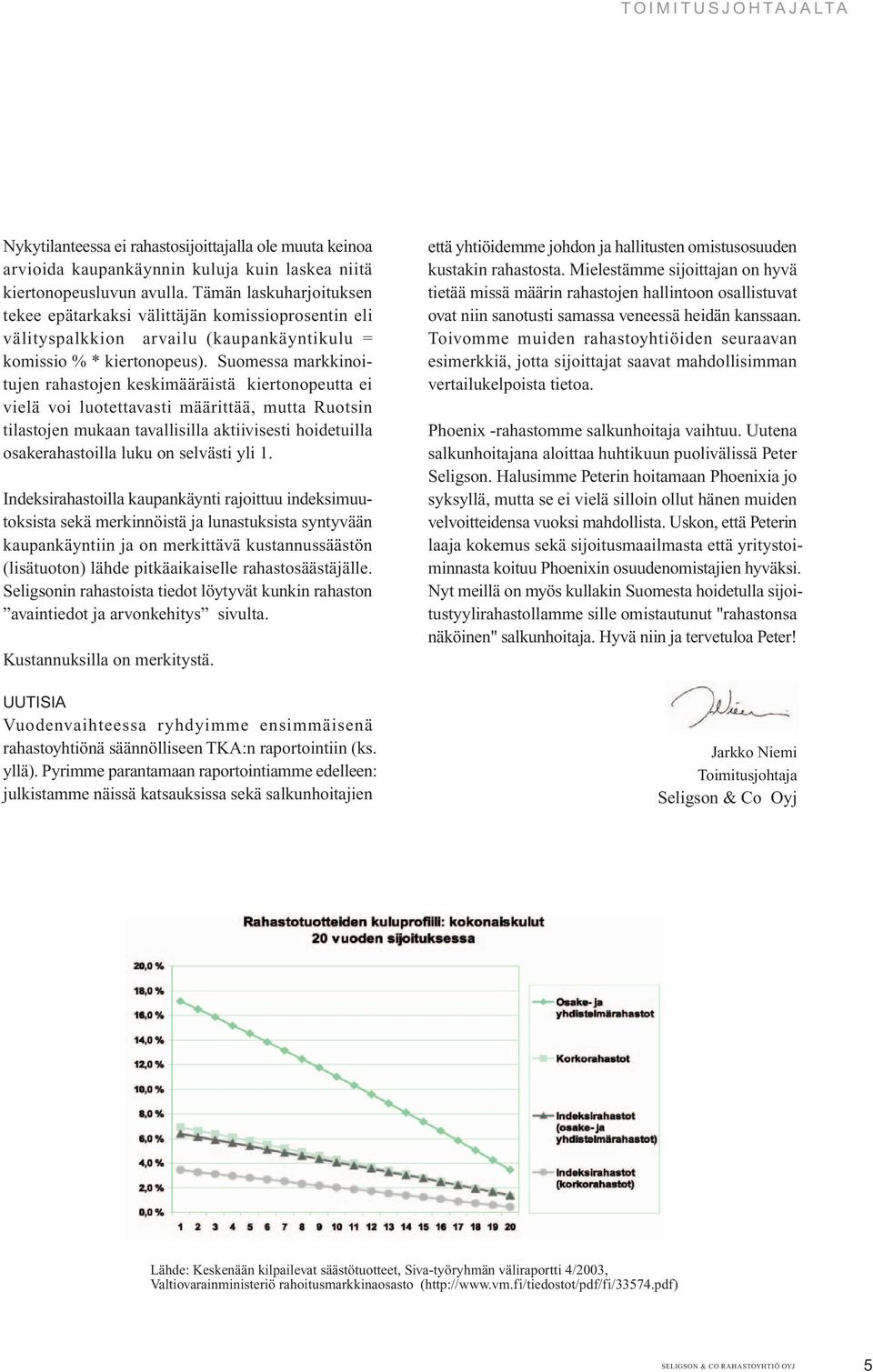 Suomessa markkinoitujen rahastojen keskimääräistä kiertonopeutta vielä voi luotettavasti määrittää, mutta Ruotsin tilastojen mukaan tavallisilla aktiivisesti hoidetuilla osakerahastoilla luku on