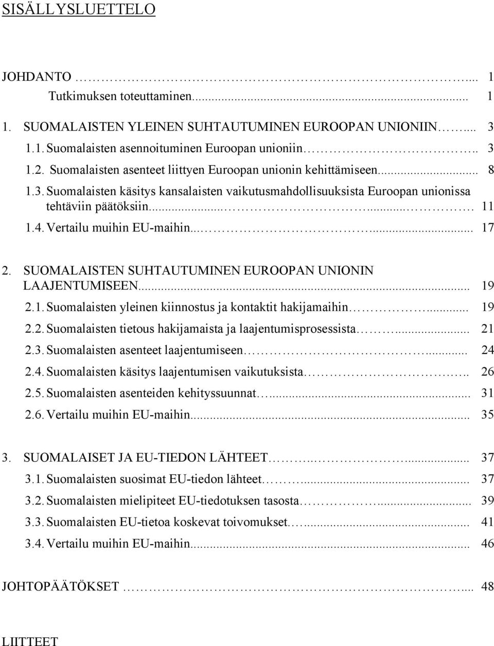 Vertailu muihin EU-maihin...... 17 2. SUOMALAISTEN SUHTAUTUMINEN EUROOPAN UNIONIN LAAJENTUMISEEN... 19 2.1. Suomalaisten yleinen kiinnostus ja kontaktit hakijamaihin... 19 2.2. Suomalaisten tietous hakijamaista ja laajentumisprosessista.