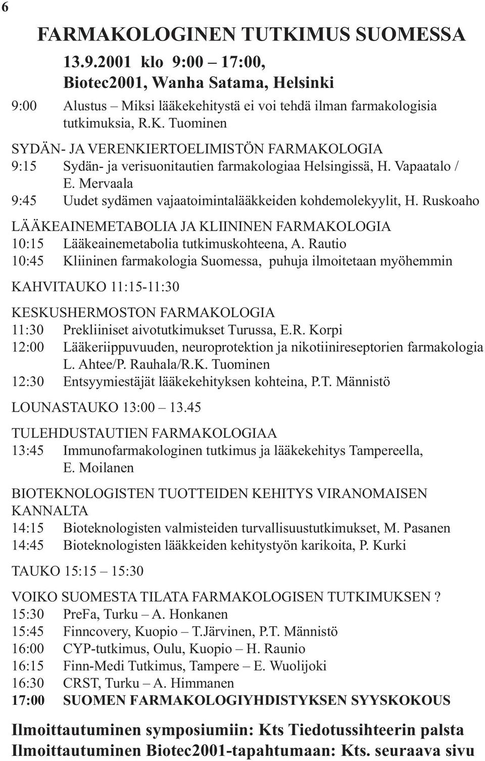 Rautio 10:45 Kliininen farmakologia Suomessa, puhuja ilmoitetaan myöhemmin KAHVITAUKO 11:15-11:30 KESKUSHERMOSTON FARMAKOLOGIA 11:30 Prekliiniset aivotutkimukset Turussa, E.R. Korpi 12:00 Lääkeriippuvuuden, neuroprotektion ja nikotiinireseptorien farmakologia L.
