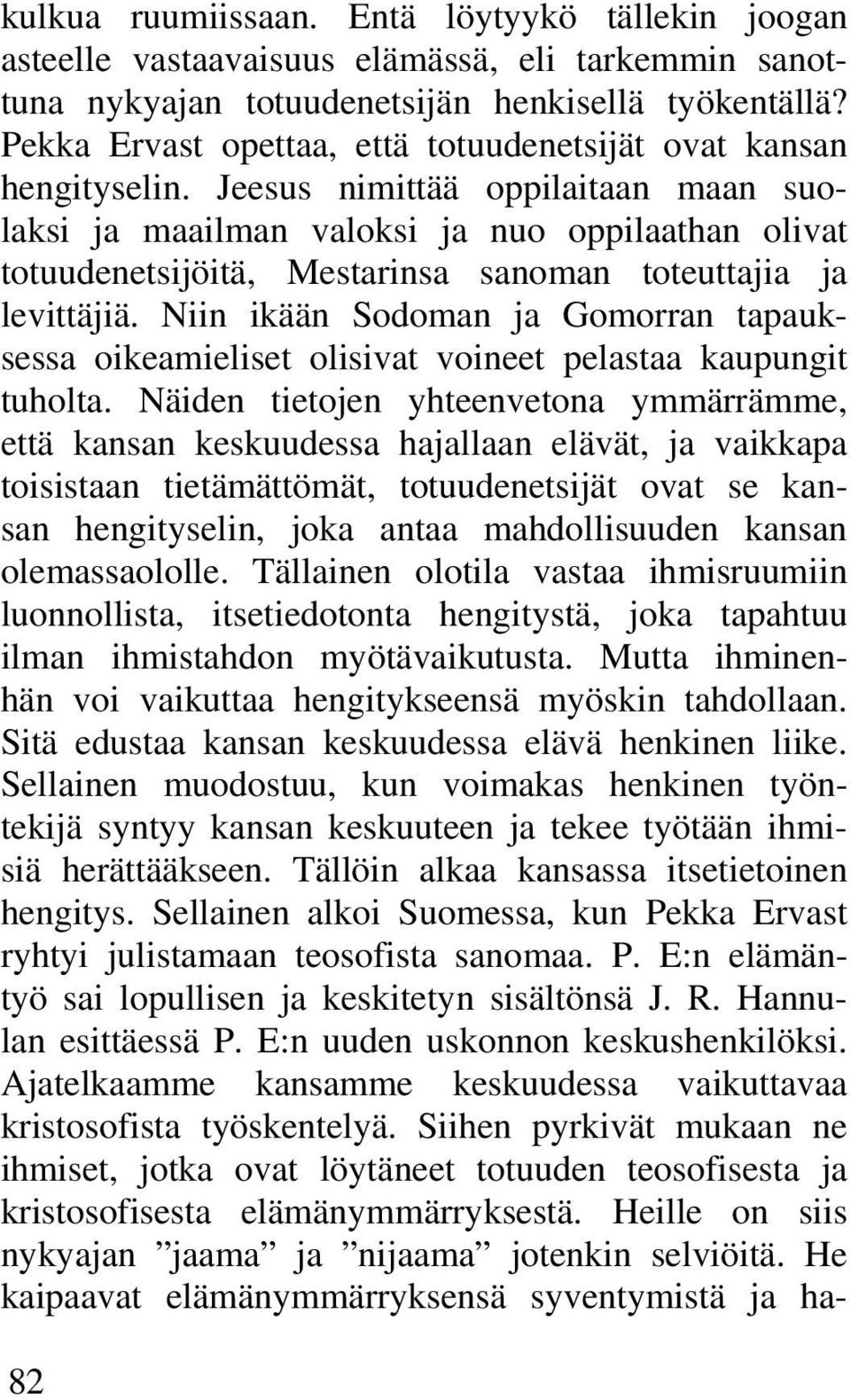 Jeesus nimittää oppilaitaan maan suolaksi ja maailman valoksi ja nuo oppilaathan olivat totuudenetsijöitä, Mestarinsa sanoman toteuttajia ja levittäjiä.