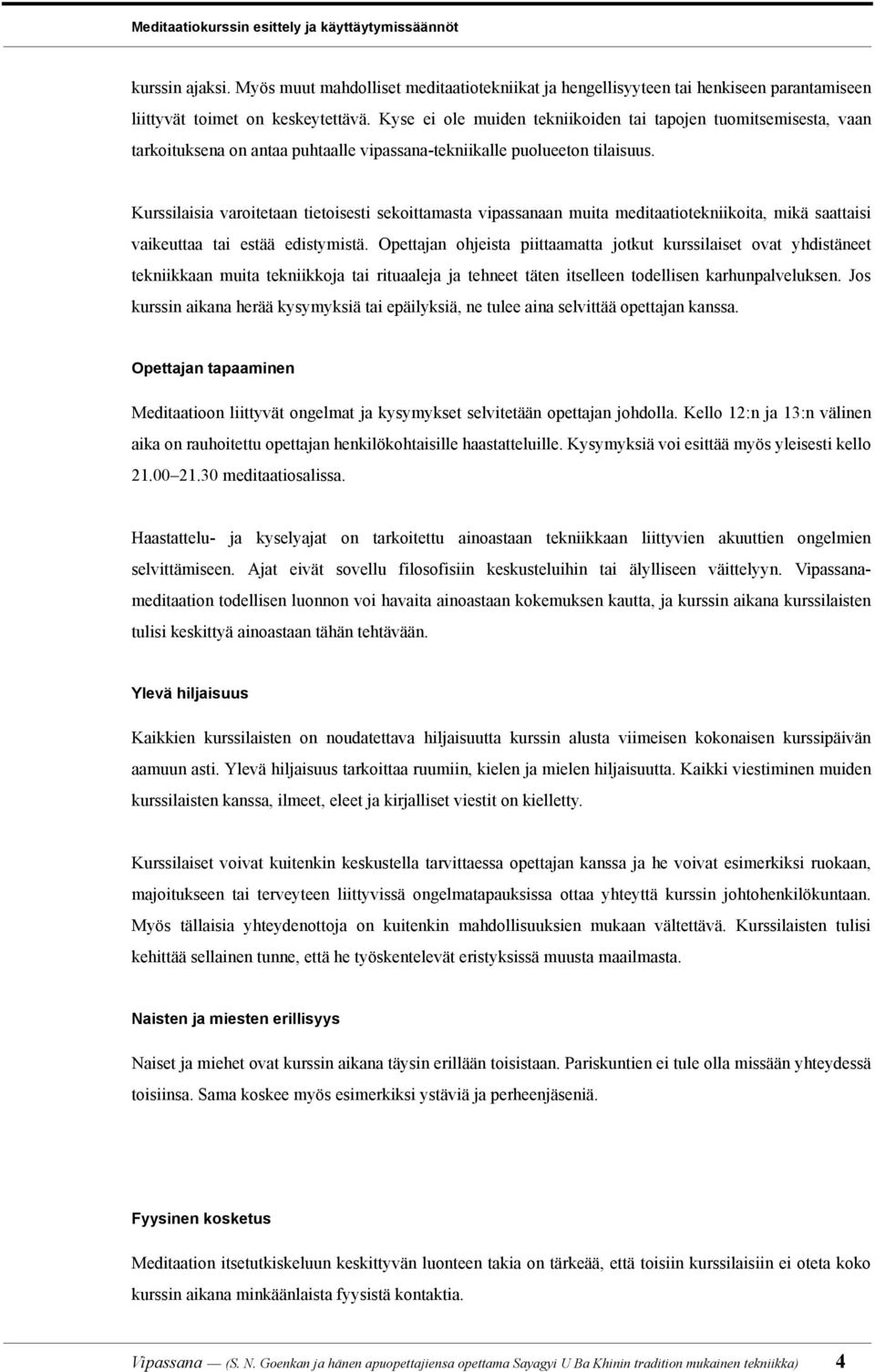 Kurssilaisia varoitetaan tietoisesti sekoittamasta vipassanaan muita meditaatiotekniikoita, mikä saattaisi vaikeuttaa tai estää edistymistä.