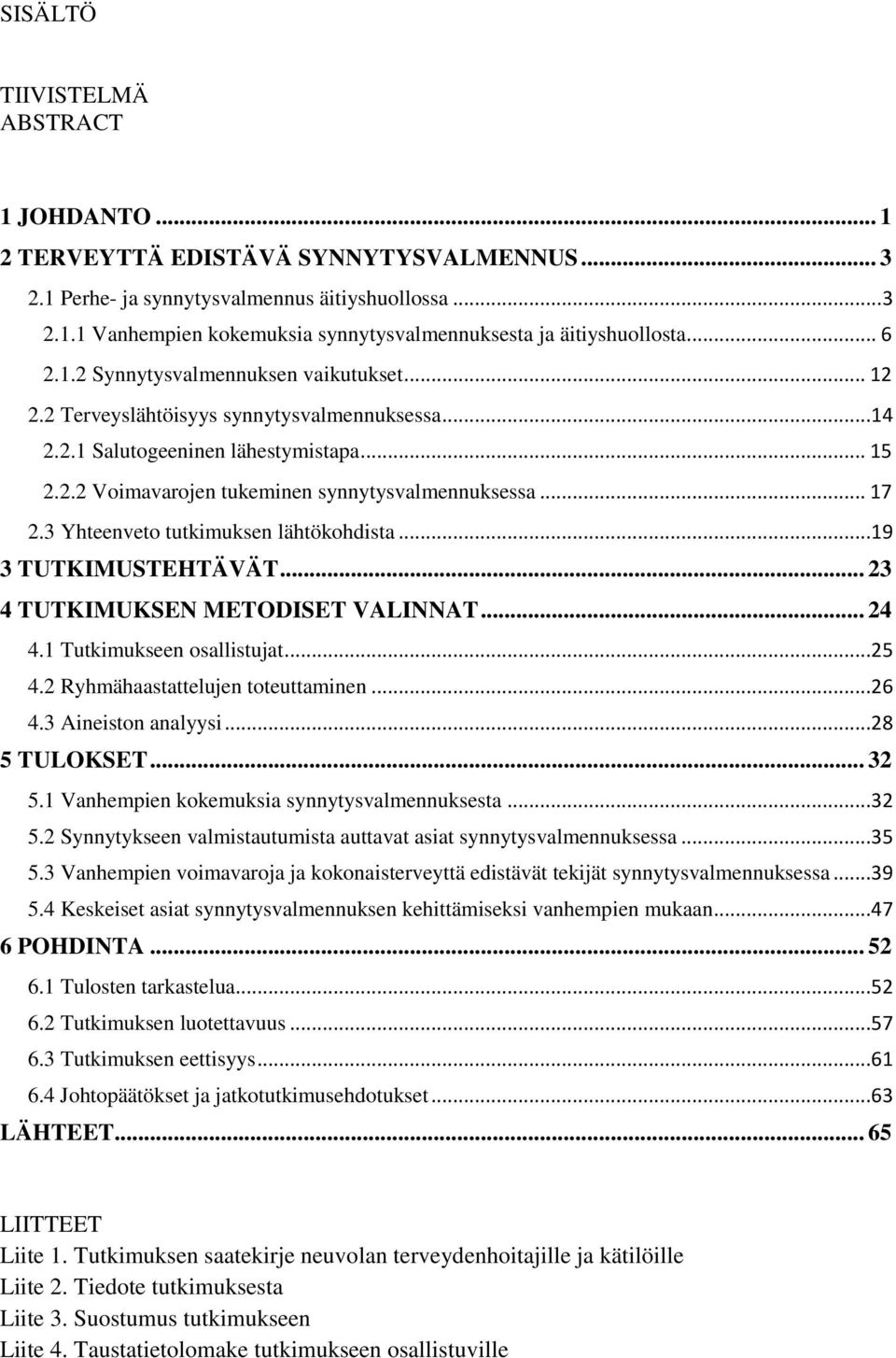 3 Yhteenveto tutkimuksen lähtökohdista...19 3 TUTKIMUSTEHTÄVÄT... 23 4 TUTKIMUKSEN METODISET VALINNAT... 24 4.1 Tutkimukseen osallistujat...25 4.2 Ryhmähaastattelujen toteuttaminen...26 4.