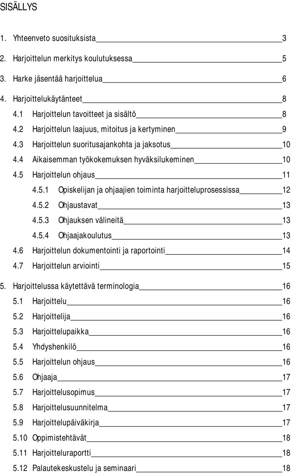 Harjoittelun ohjaus 11 4.5.1 Opiskelijan ja ohjaajien toiminta harjoitteluprosessissa 12 4.5.2 Ohjaustavat 13 4.5.3 Ohjauksen välineitä 13 4.5.4 Ohjaajakoulutus 13 4.