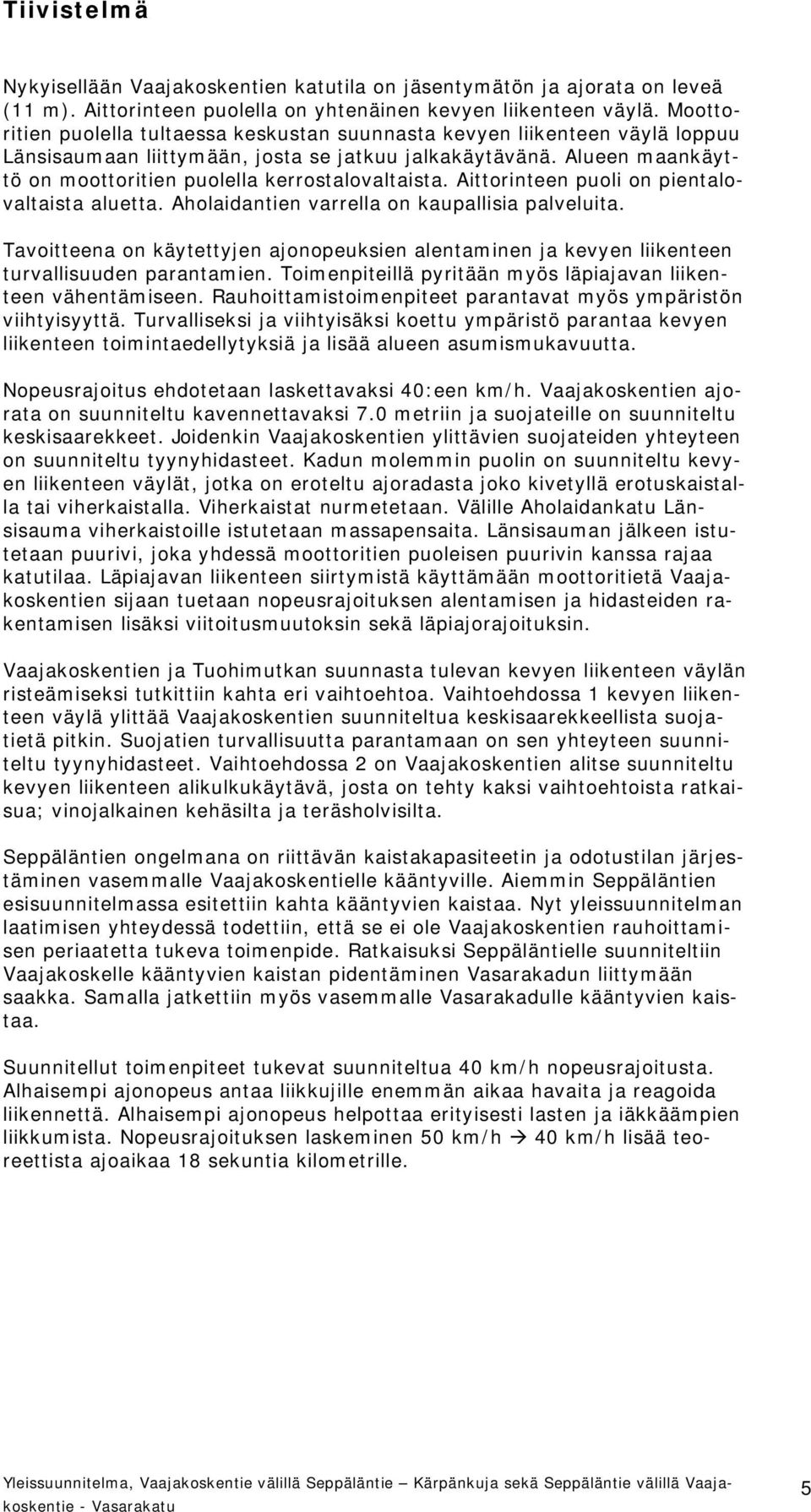 Alueen maankäyttö on moottoritien puolella kerrostalovaltaista. Aittorinteen puoli on pientalovaltaista aluetta. Aholaidantien varrella on kaupallisia palveluita.