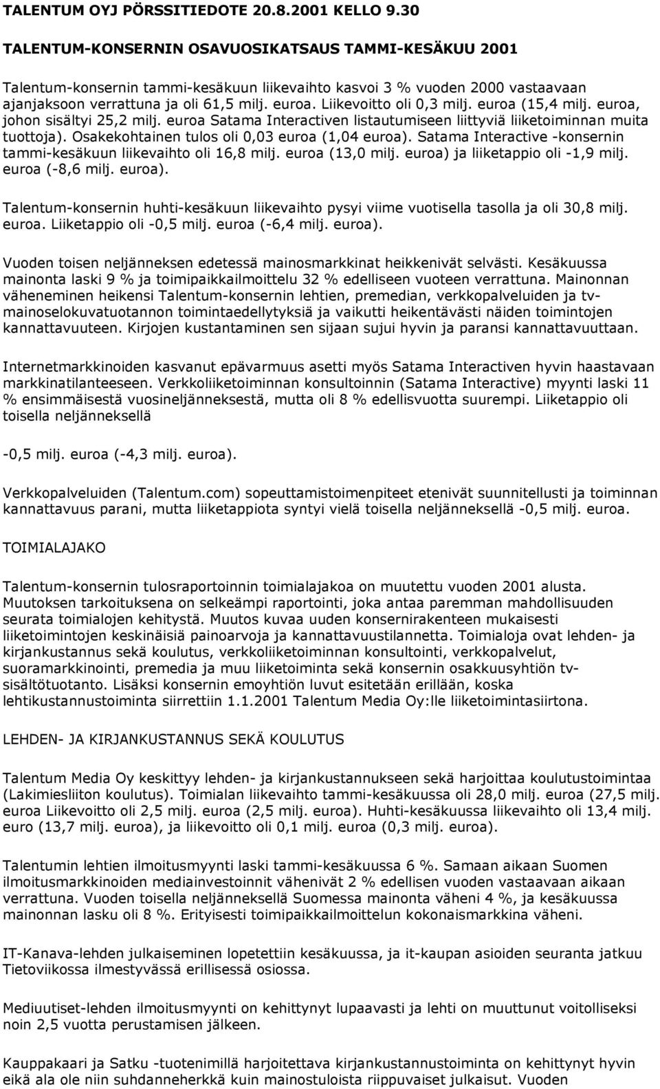 Liikevoitto oli 0,3 milj. euroa (15,4 milj. euroa, johon sisältyi 25,2 milj. euroa Satama Interactiven listautumiseen liittyviä liiketoiminnan muita tuottoja).