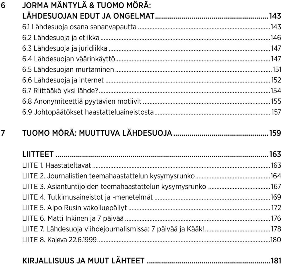 9 Johtopäätökset haastatteluaineistosta... 157 7 tuomo mörä: Muuttuva lähdesuoja...159 liitteet...163 LIITE 1. Haastateltavat...163 LIITE 2. Journalistien teemahaastattelun kysymysrunko...164 LIITE 3.