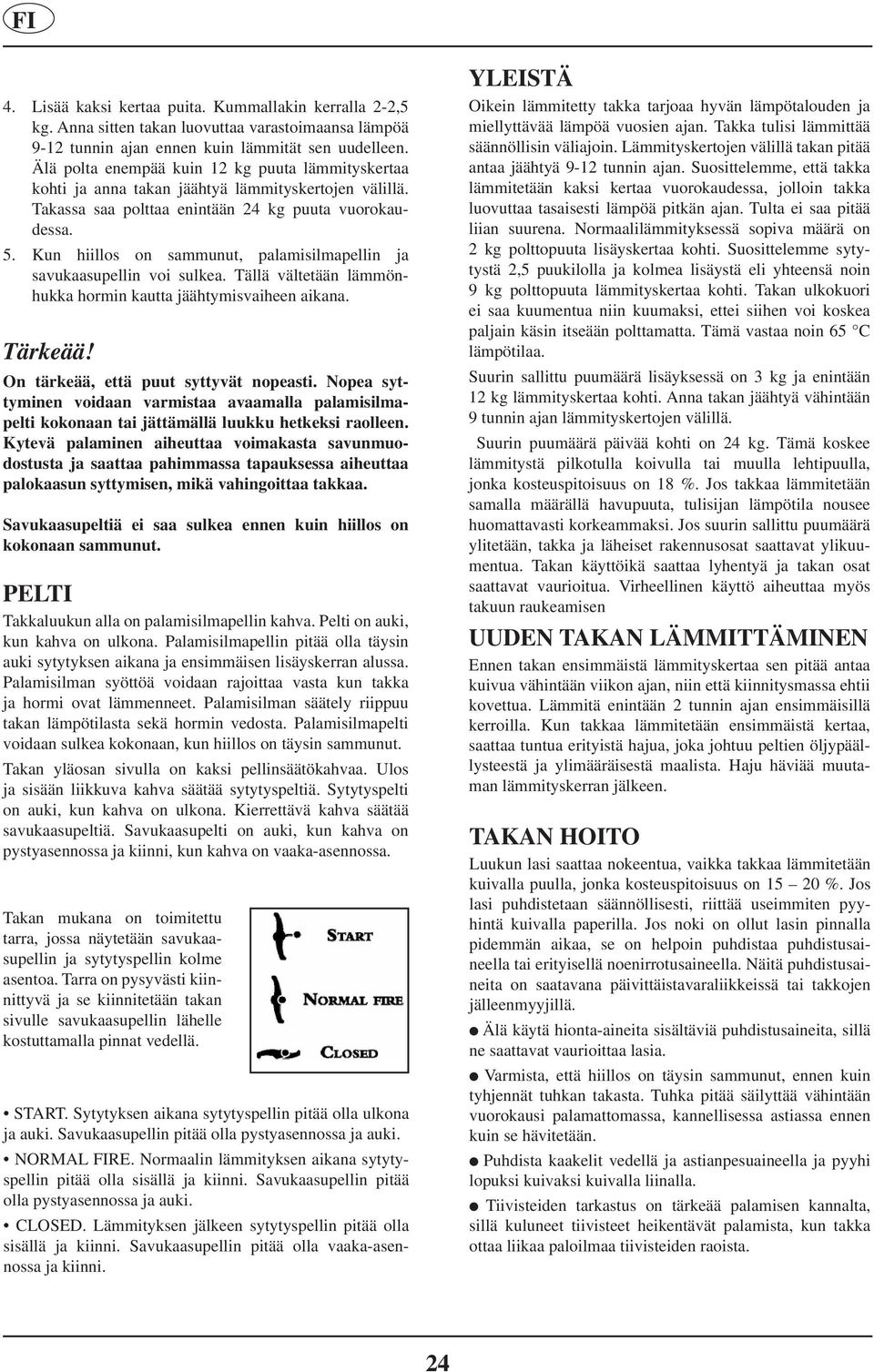 Kun hiillos on sammunut, palamisilmapellin ja savukaasupellin voi sulkea. Tällä vältetään lämmönhukka hormin kautta jäähtymisvaiheen aikana. Tärkeää! On tärkeää, että puut syttyvät nopeasti.